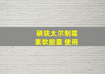 硝呋太尔制霉素软胶囊 使用